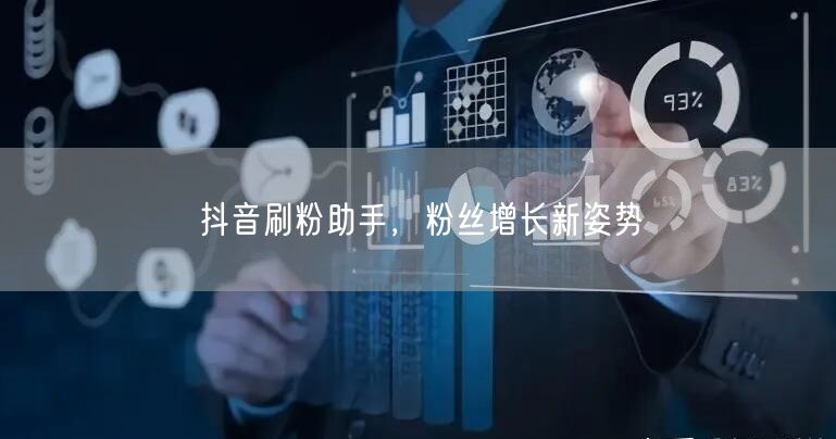 抖音刷粉助手，粉丝增长新姿势
