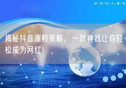 揭秘抖音涨粉策略，一款神器让你轻松成为网红！