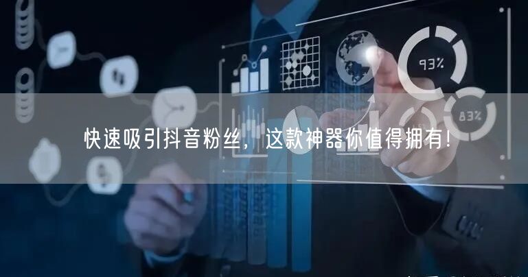 快速吸引抖音粉丝,这款神器你值得拥有!