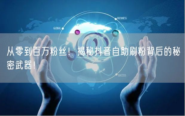 从零到百万粉丝!揭秘抖音自助刷粉背后的秘密武器!