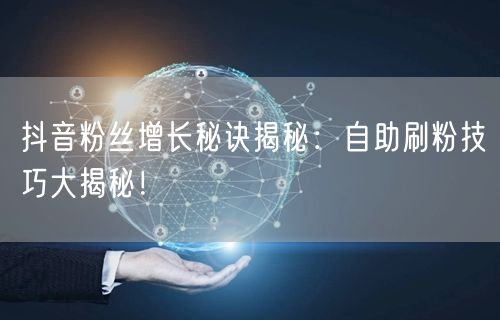 抖音粉丝增长秘诀揭秘:自助刷粉技巧大揭秘!