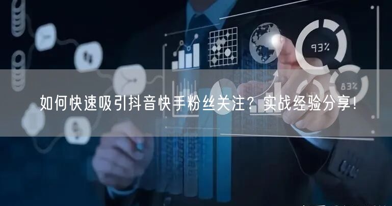 如何快速吸引抖音快手粉丝关注?实战经验分享!