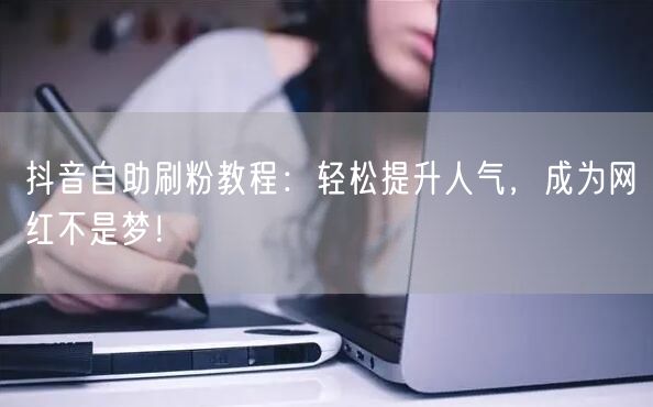 抖音自助刷粉教程:轻松提升人气,成为网红不是梦!