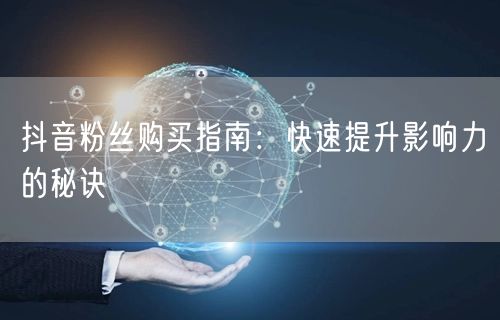 抖音粉丝购买指南：快速提升影响力的秘诀