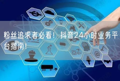 粉丝追求者必看！抖音24小时业务平台指南！
