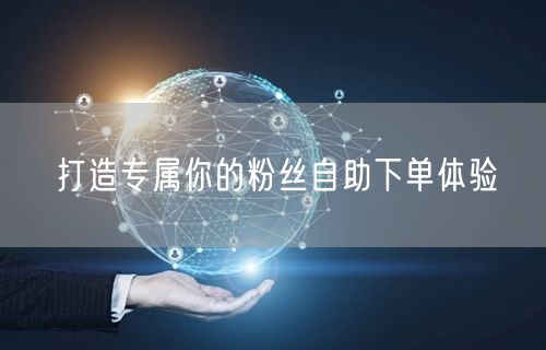 打造专属你的粉丝自助下单体验
