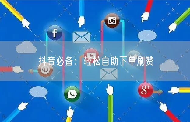 抖音必备:轻松自助下单刷赞