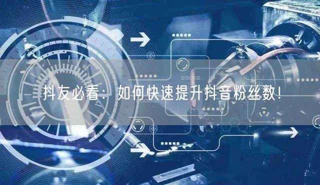 抖友必看：如何快速提升抖音粉丝数！