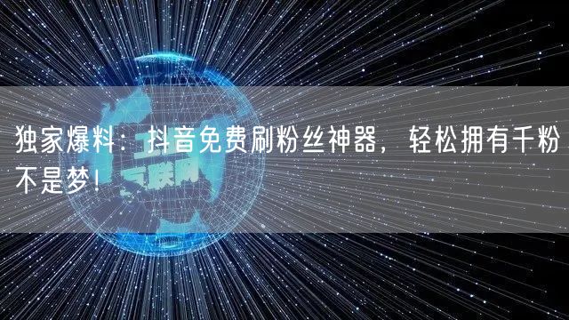 独家爆料:抖音免费刷粉丝神器,轻松拥有千粉不是梦!