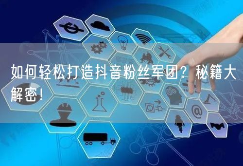 如何轻松打造抖音粉丝军团？秘籍大解密！