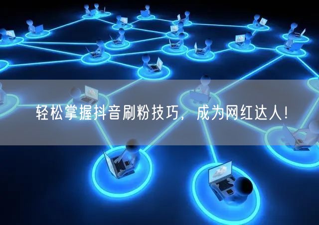 轻松掌握抖音刷粉技巧，成为网红达人！