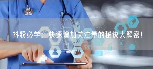 抖粉必学：快速增加关注量的秘诀大解密！