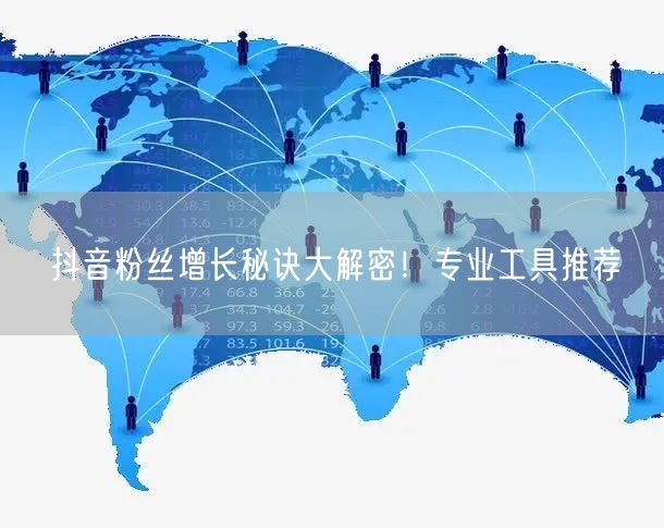 抖音粉丝增长秘诀大解密！专业工具推荐