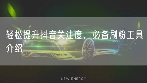 轻松提升抖音关注度，必备刷粉工具介绍