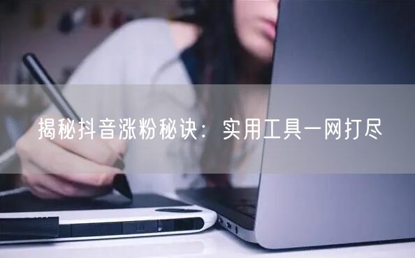 揭秘抖音涨粉秘诀:实用工具一网打尽