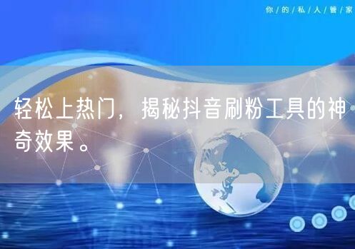 轻松上热门,揭秘抖音刷粉工具的神奇效果。