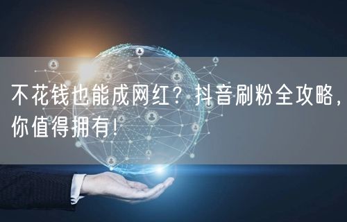 不花钱也能成网红？抖音刷粉全攻略，你值得拥有！