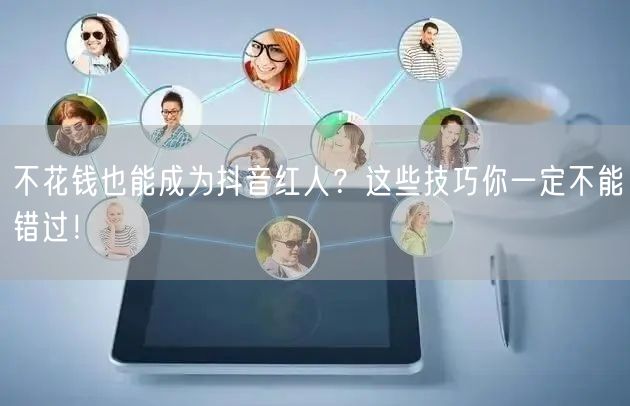 不花钱也能成为抖音红人？这些技巧你一定不能错过！