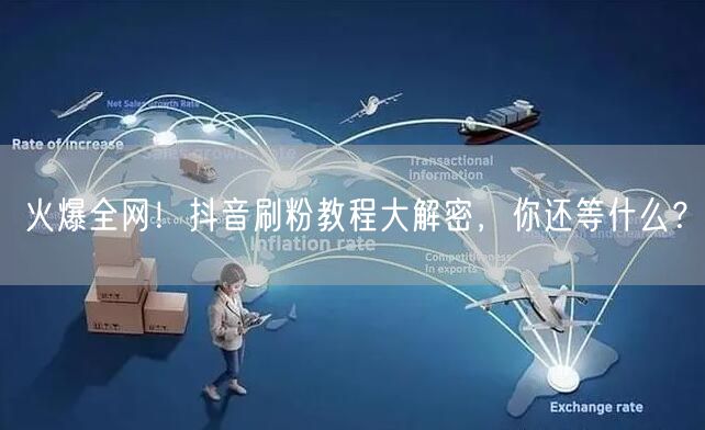 火爆全网！抖音刷粉教程大解密，你还等什么？