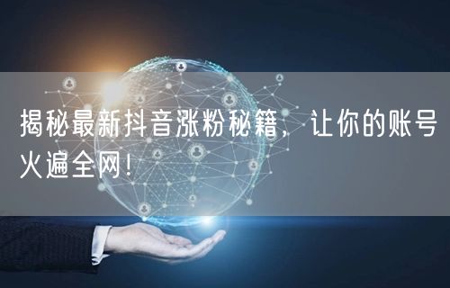 揭秘最新抖音涨粉秘籍,让你的账号火遍全网!