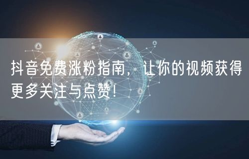 抖音免费涨粉指南,让你的视频获得更多关注与点赞!