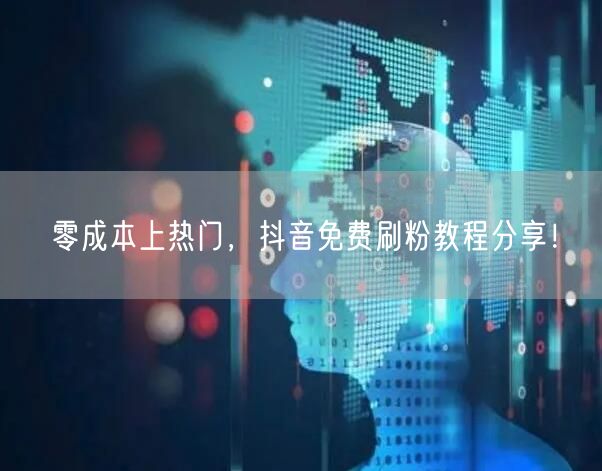 零成本上热门，抖音免费刷粉教程分享！