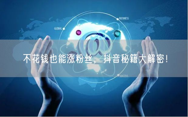不花钱也能涨粉丝，抖音秘籍大解密！