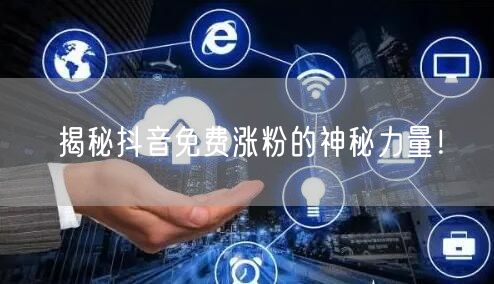 揭秘抖音免费涨粉的神秘力量！