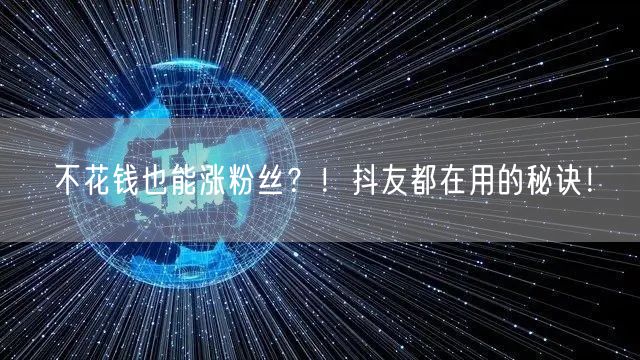 不花钱也能涨粉丝？！抖友都在用的秘诀！