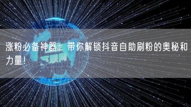 涨粉必备神器：带你解锁抖音自助刷粉的奥秘和力量！