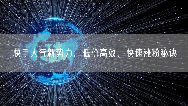 快手人气新势力:低价高效,快速涨粉秘诀