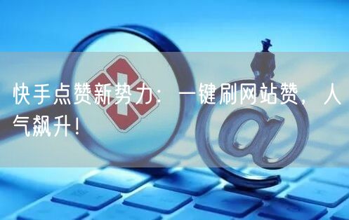 快手点赞新势力:一键刷网站赞,人气飙升!