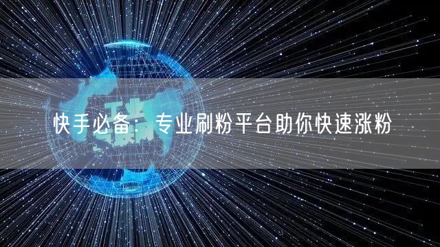 快手必备：专业刷粉平台助你快速涨粉