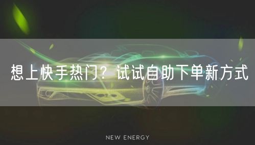 想上快手热门?试试自助下单新方式