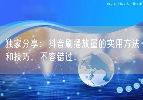 独家分享:抖音刷播放量的实用方法和技巧,不容错过!