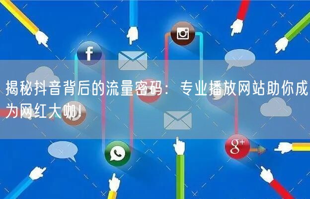 揭秘抖音背后的流量密码:专业播放网站助你成为网红大咖!