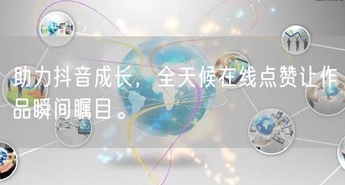 助力抖音成长,全天候在线点赞让作品瞬间瞩目。