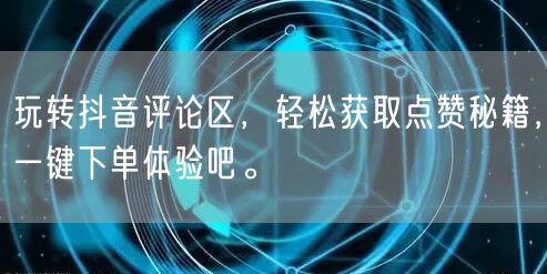 玩转抖音评论区,轻松获取点赞秘籍,一键下单体验吧。