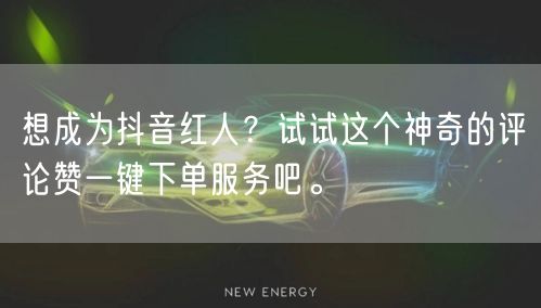想成为抖音红人?试试这个神奇的评论赞一键下单服务吧。