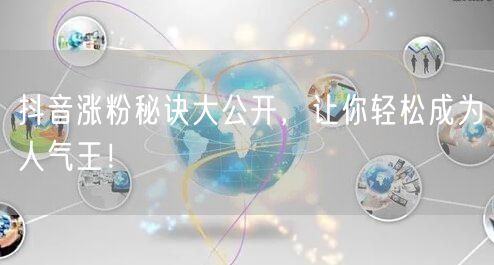 抖音涨粉秘诀大公开,让你轻松成为人气王!