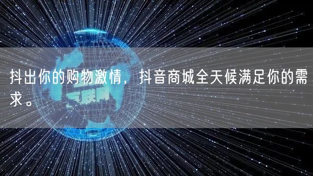 抖出你的购物激情，抖音商城全天候满足你的需求。