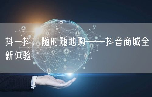 抖一抖,随时随地购——抖音商城全新体验