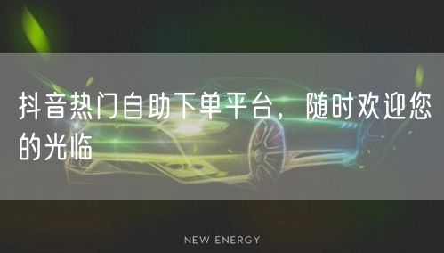 抖音热门自助下单平台,随时欢迎您的光临
