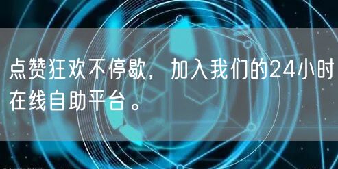 点赞狂欢不停歇,加入我们的24小时在线自助平台。