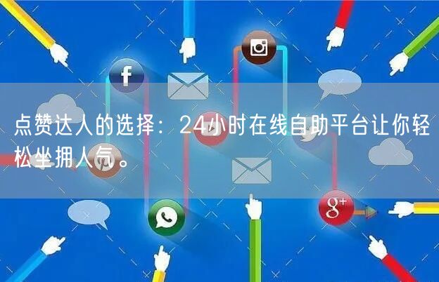 点赞达人的选择:24小时在线自助平台让你轻松坐拥人气。