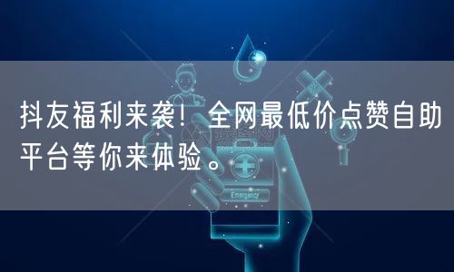 抖友福利来袭!全网最低价点赞自助平台等你来体验。