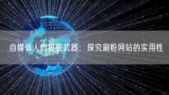 自媒体人的秘密武器：探究刷粉网站的实用性