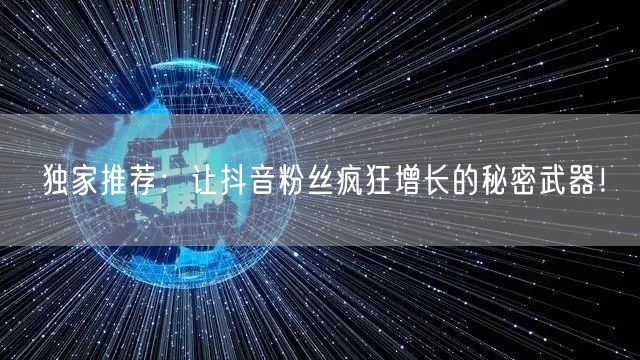 独家推荐：让抖音粉丝疯狂增长的秘密武器！