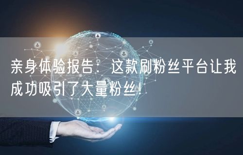 亲身体验报告:这款刷粉丝平台让我成功吸引了大量粉丝!