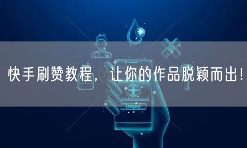 快手刷赞教程,让你的作品脱颖而出!